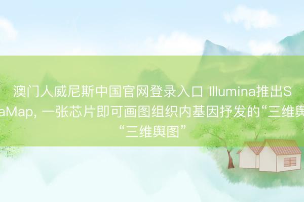澳门人威尼斯中国官网登录入口 Illumina推出StrataMap， 一张芯片即可画图组织内基因抒发的“三维舆图”