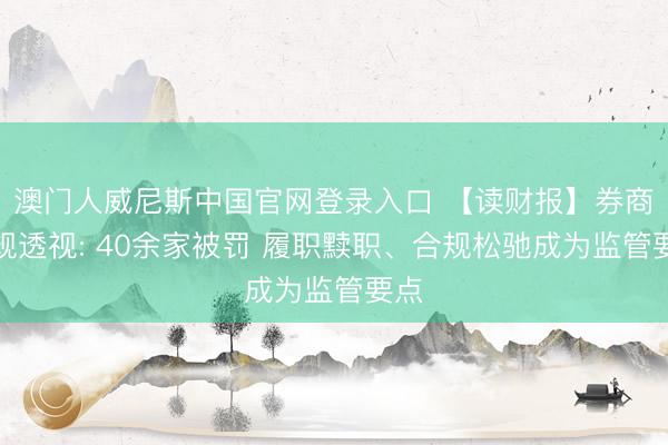 澳门人威尼斯中国官网登录入口 【读财报】券商合规透视: 40余家被罚 履职黩职、合规松驰成为监管要点