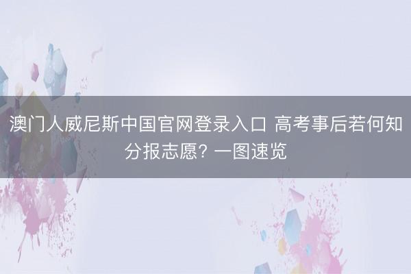 澳门人威尼斯中国官网登录入口 高考事后若何知分报志愿? 一图速览