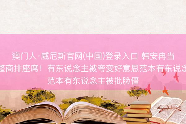 澳门人·威尼斯官网(中国)登录入口 韩安冉当众给女明星整商排座席！有东说念主被夸变好意思范本有东说念主被批脸僵