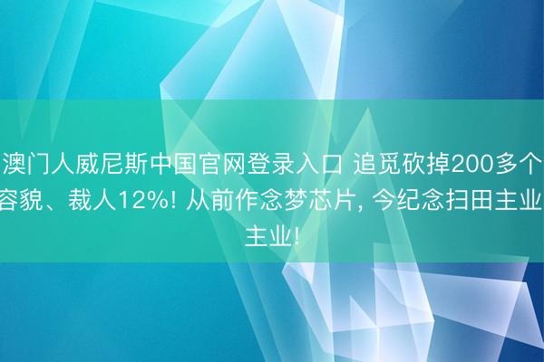 澳门人威尼斯中国官网登录入口 追觅砍掉200多个容貌、裁人12%! 从前作念梦芯片, 今纪念扫田主业!